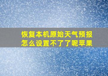 恢复本机原始天气预报怎么设置不了了呢苹果