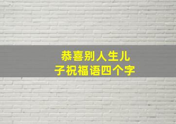 恭喜别人生儿子祝福语四个字