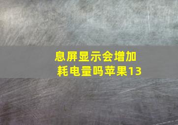 息屏显示会增加耗电量吗苹果13