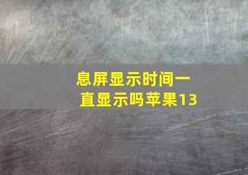 息屏显示时间一直显示吗苹果13