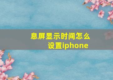 息屏显示时间怎么设置iphone