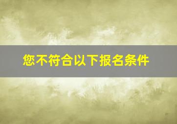 您不符合以下报名条件