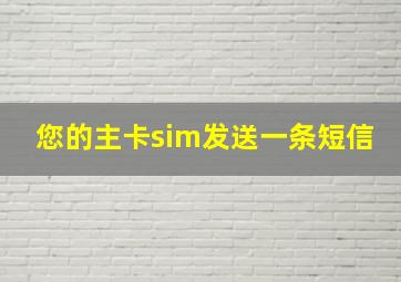 您的主卡sim发送一条短信