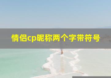 情侣cp昵称两个字带符号