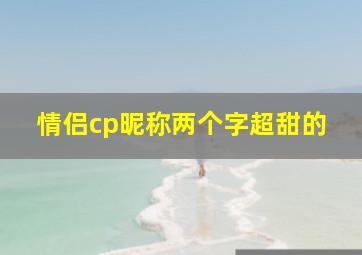 情侣cp昵称两个字超甜的