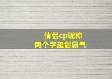 情侣cp昵称两个字超甜霸气