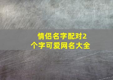 情侣名字配对2个字可爱网名大全