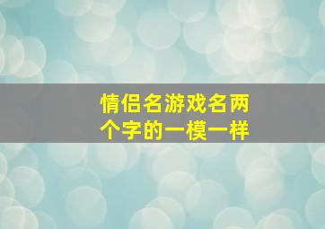 情侣名游戏名两个字的一模一样