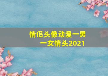 情侣头像动漫一男一女情头2021