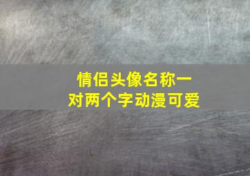 情侣头像名称一对两个字动漫可爱