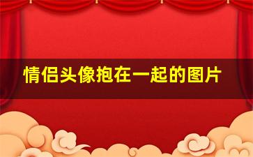 情侣头像抱在一起的图片