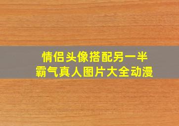 情侣头像搭配另一半霸气真人图片大全动漫