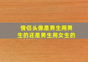 情侣头像是男生用男生的还是男生用女生的