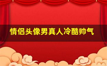 情侣头像男真人冷酷帅气