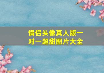 情侣头像真人版一对一超甜图片大全