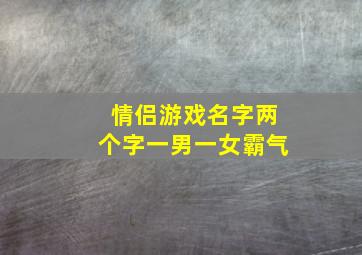 情侣游戏名字两个字一男一女霸气