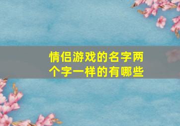 情侣游戏的名字两个字一样的有哪些