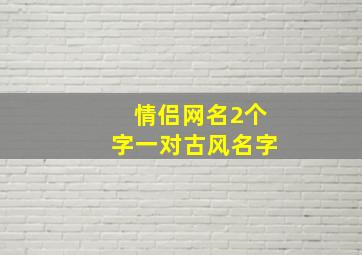 情侣网名2个字一对古风名字