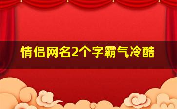 情侣网名2个字霸气冷酷