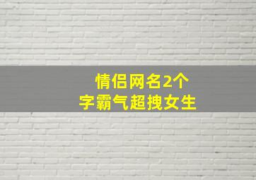 情侣网名2个字霸气超拽女生