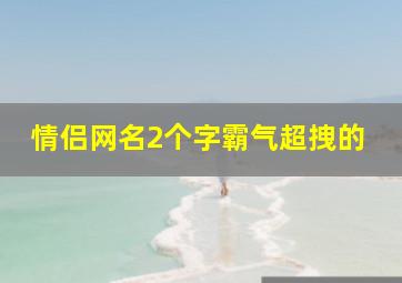 情侣网名2个字霸气超拽的