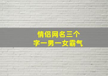 情侣网名三个字一男一女霸气