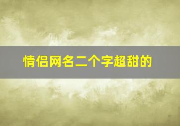 情侣网名二个字超甜的