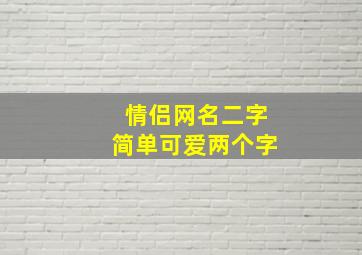 情侣网名二字简单可爱两个字