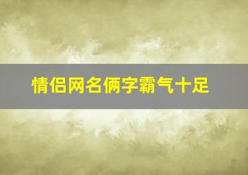 情侣网名俩字霸气十足