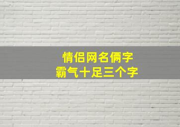 情侣网名俩字霸气十足三个字