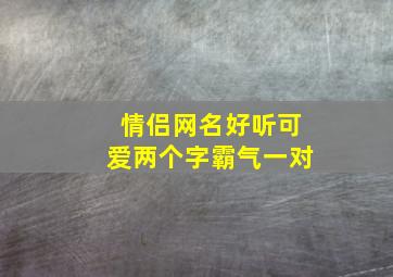 情侣网名好听可爱两个字霸气一对