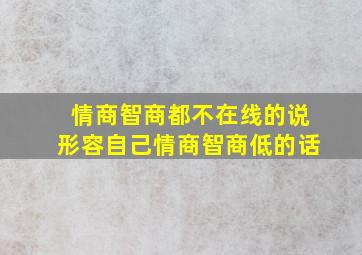 情商智商都不在线的说形容自己情商智商低的话