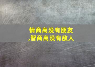 情商高没有朋友,智商高没有敌人