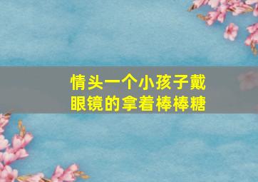 情头一个小孩子戴眼镜的拿着棒棒糖