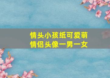 情头小孩纸可爱萌情侣头像一男一女