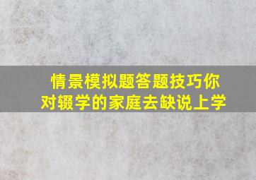 情景模拟题答题技巧你对辍学的家庭去缺说上学