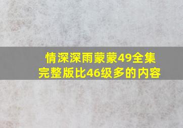 情深深雨蒙蒙49全集完整版比46级多的内容