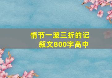 情节一波三折的记叙文800字高中