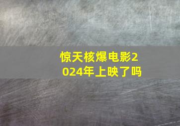 惊天核爆电影2024年上映了吗