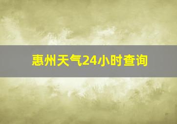 惠州天气24小时查询