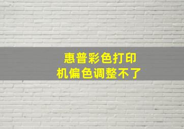 惠普彩色打印机偏色调整不了