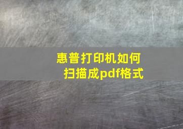 惠普打印机如何扫描成pdf格式