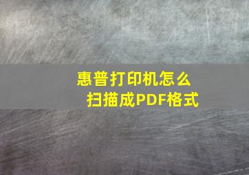 惠普打印机怎么扫描成PDF格式