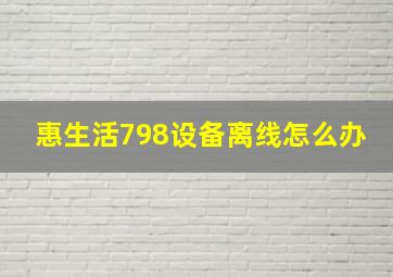 惠生活798设备离线怎么办