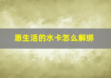 惠生活的水卡怎么解绑