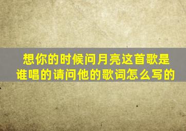 想你的时候问月亮这首歌是谁唱的请问他的歌词怎么写的