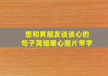 想和男朋友谈谈心的句子简短暖心图片带字