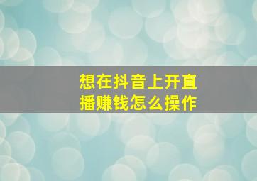 想在抖音上开直播赚钱怎么操作