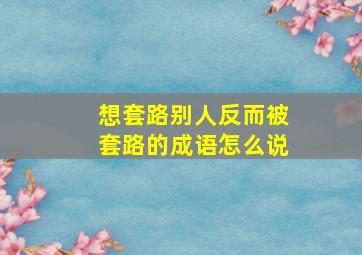 想套路别人反而被套路的成语怎么说