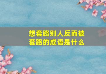 想套路别人反而被套路的成语是什么